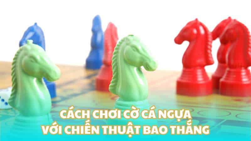 Cách chơi cờ cá ngựa với chiến thuật bao thắng