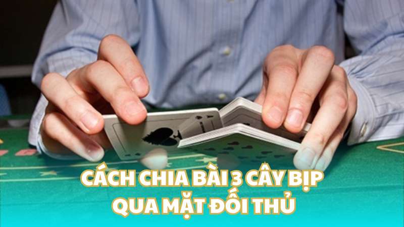 Cách chia bài 3 cây bịp qua mặt đối thủ