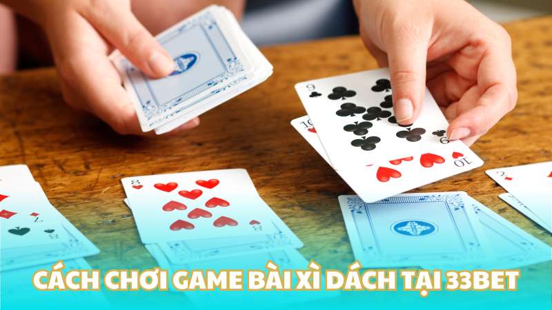 Cách chơi game bài xì dách tại 33BET