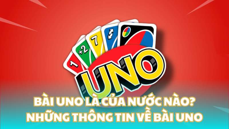 Bài Uno là của nước nào? Những thông tin về bài Uno