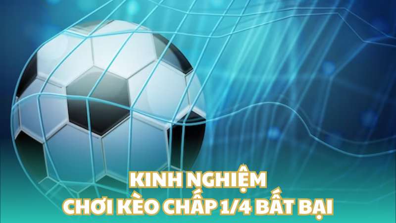 Kinh nghiệm chơi kèo chấp 1/4 bất bại từ cao thủ