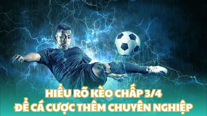 Hiểu rõ kèo chấp 3/4 để cá cược thêm chuyên nghiệp