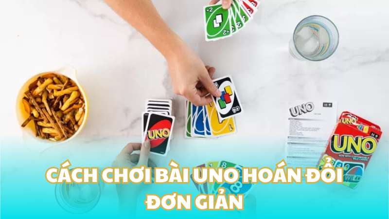 Cách chơi bài Uno hoán đổi đơn giản