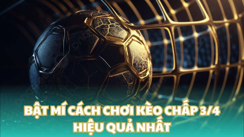 Bật mí cách chơi kèo chấp 3/4 hiệu quả nhất