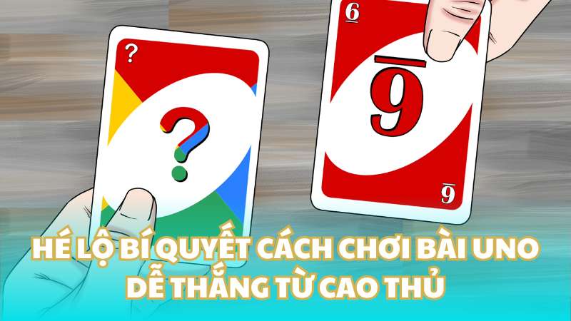 Hé lộ bí quyết cách chơi bài Uno dễ thắng từ cao thủ