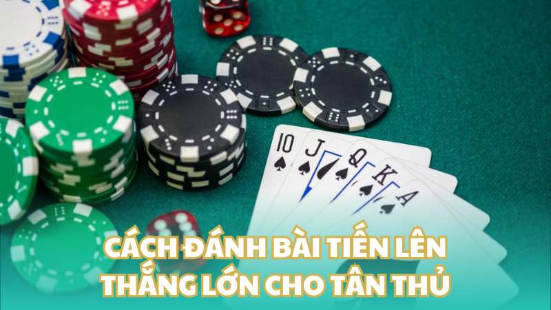 Cách đánh bài Tiến lên thắng lớn cho tân thủ