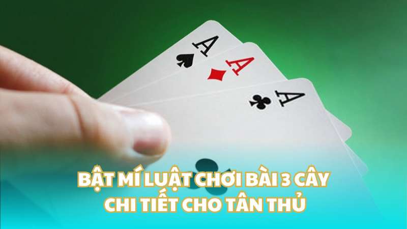 Bật mí luật chơi bài 3 cây chi tiết cho tân thủ