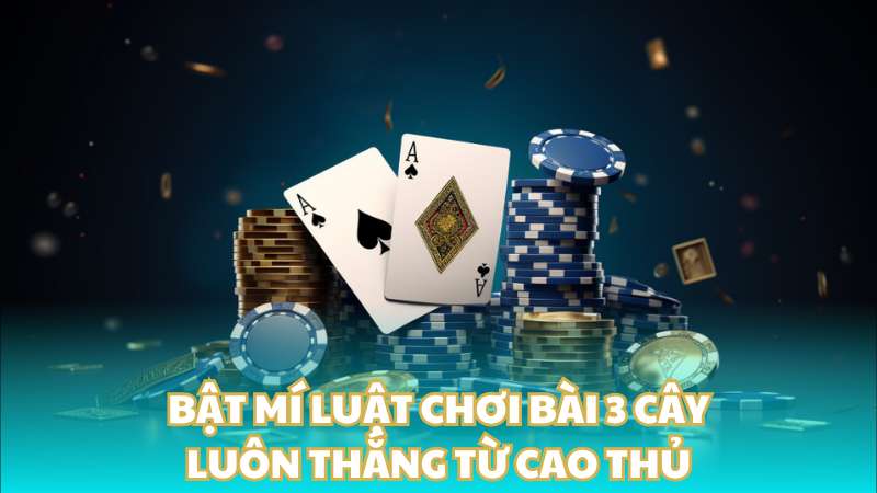 Bật mí luật chơi bài 3 cây luôn thắng từ cao thủ